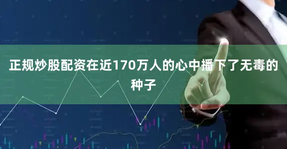 正规炒股配资在近170万人的心中播下了无毒的种子