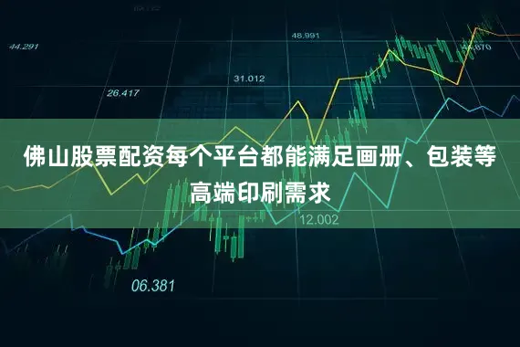 佛山股票配资每个平台都能满足画册、包装等高端印刷需求