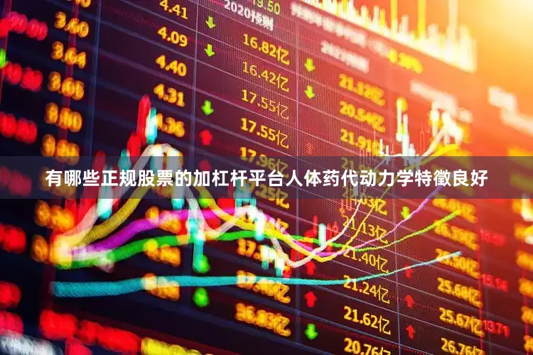 有哪些正规股票的加杠杆平台人体药代动力学特徵良好