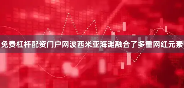 免费杠杆配资门户网波西米亚海滩融合了多重网红元素