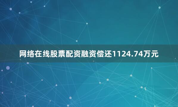 网络在线股票配资融资偿还1124.74万元