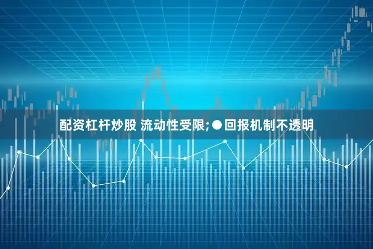 配资杠杆炒股 流动性受限;　　●回报机制不透明