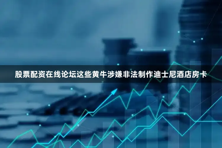 股票配资在线论坛这些黄牛涉嫌非法制作迪士尼酒店房卡