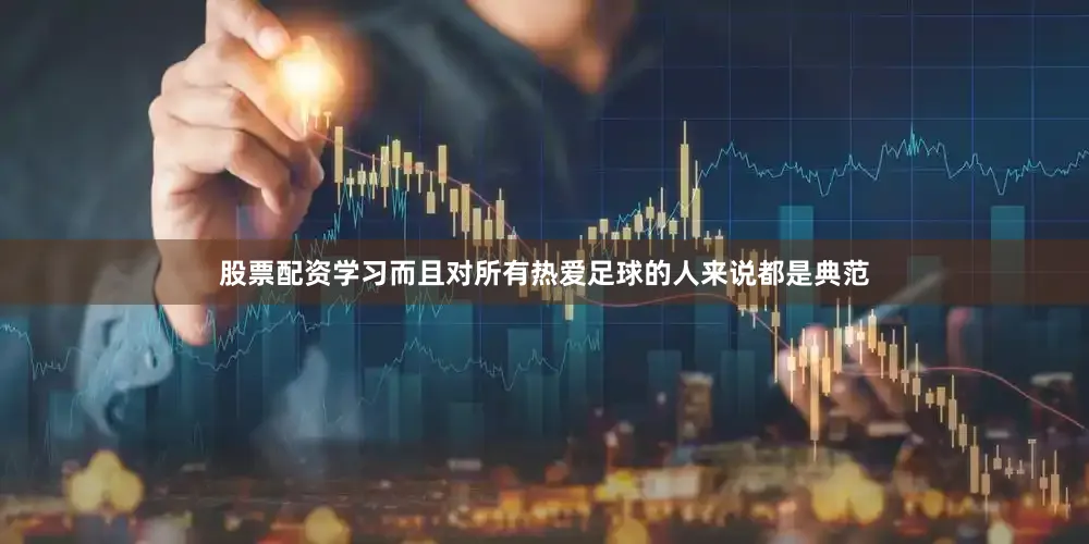 股票配资学习而且对所有热爱足球的人来说都是典范