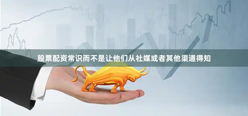 股票配资常识而不是让他们从社媒或者其他渠道得知