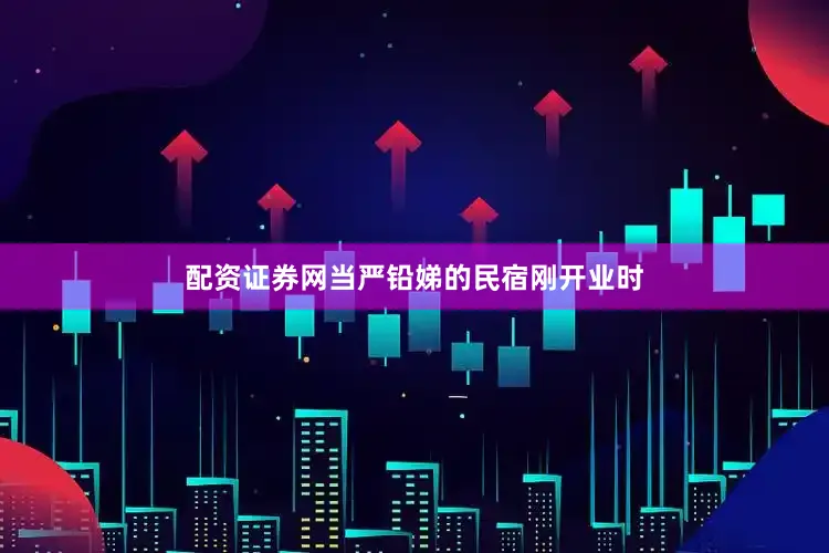 配资证券网当严铅娣的民宿刚开业时