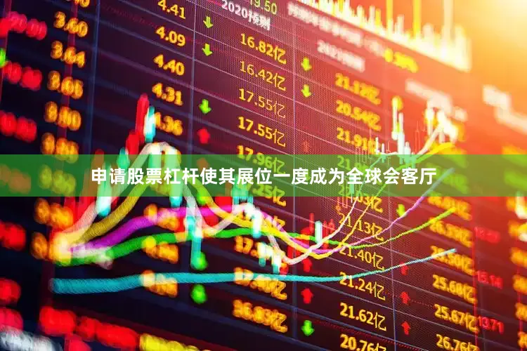 申请股票杠杆使其展位一度成为全球会客厅