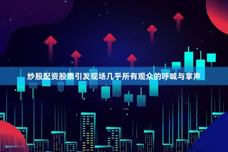 炒股配资股票引发现场几乎所有观众的呼喊与掌声