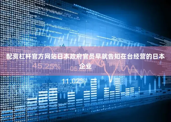 配资杠杆官方网站日本政府官员早就告知在台经营的日本企业
