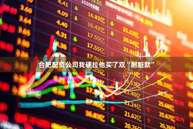 合肥配资公司我硬拉他买了双“耐脏款”