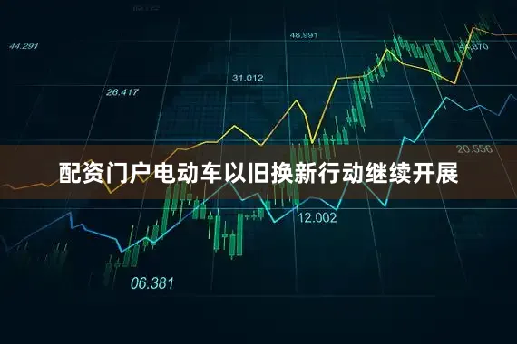 配资门户电动车以旧换新行动继续开展