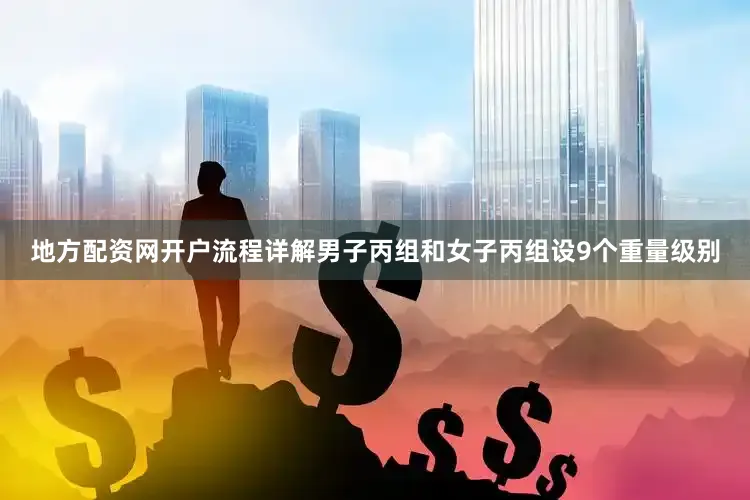 地方配资网开户流程详解男子丙组和女子丙组设9个重量级别