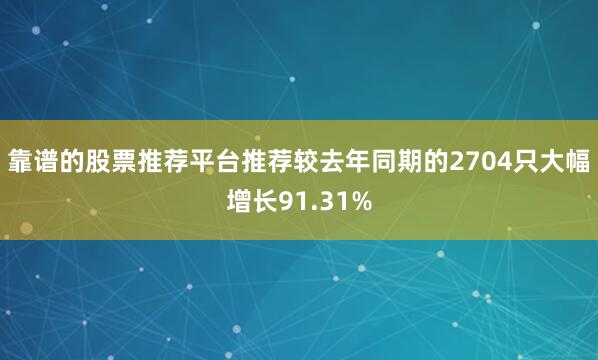 靠谱的股票推荐平台推荐较去年同期的2704只大幅增长91.31%
