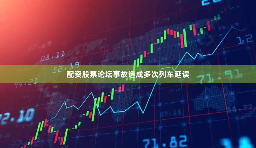 配资股票论坛事故造成多次列车延误