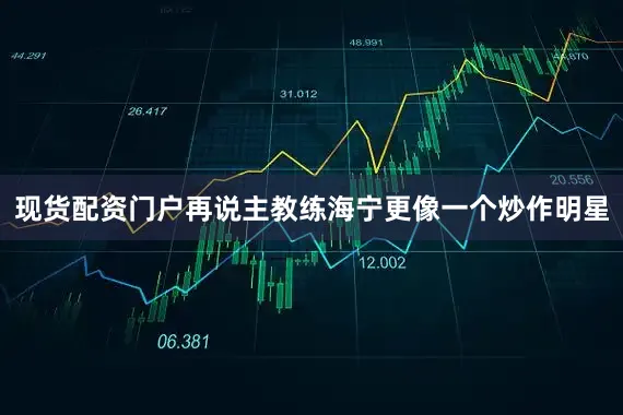 现货配资门户　　再说主教练海宁更像一个炒作明星