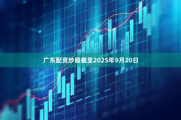 广东配资炒股截至2025年9月20日