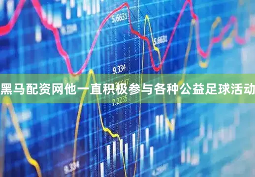 黑马配资网他一直积极参与各种公益足球活动
