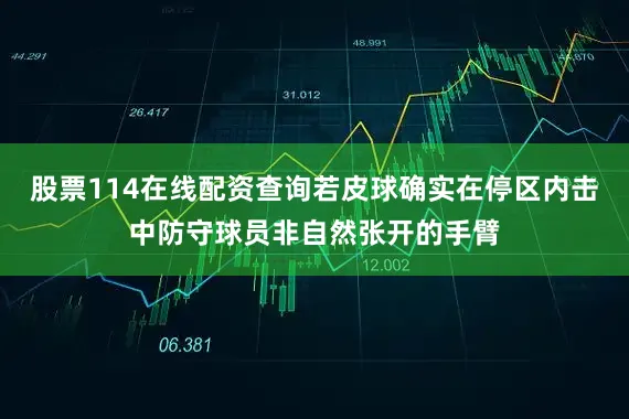 股票114在线配资查询若皮球确实在停区内击中防守球员非自然张开的手臂