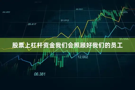 股票上杠杆资金我们会照顾好我们的员工