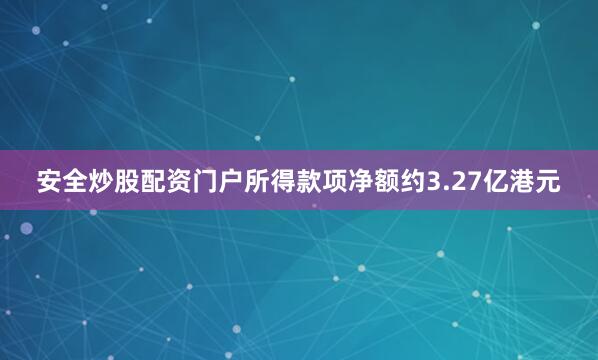 安全炒股配资门户所得款项净额约3.27亿港元