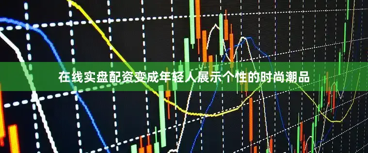 在线实盘配资变成年轻人展示个性的时尚潮品