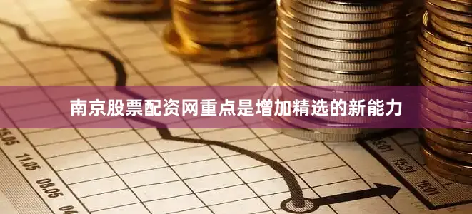 南京股票配资网重点是增加精选的新能力