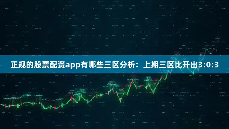正规的股票配资app有哪些　　三区分析：上期三区比开出3:0:3