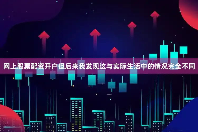 网上股票配资开户但后来我发现这与实际生活中的情况完全不同